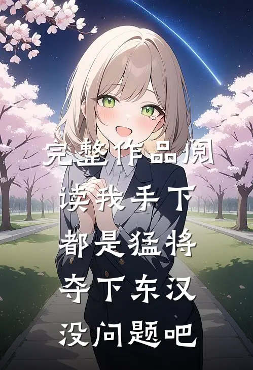完整作品阅读我手下都是猛将，夺下东汉没问题吧