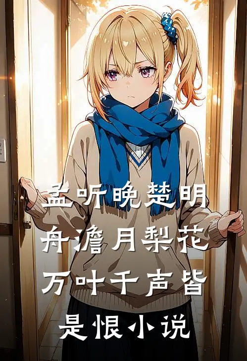 孟听晚楚明舟澹月梨花，万叶千声皆是恨小说