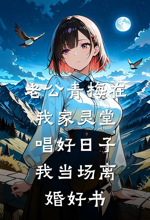 老公青梅在我家灵堂唱好日子，我当场离婚好书