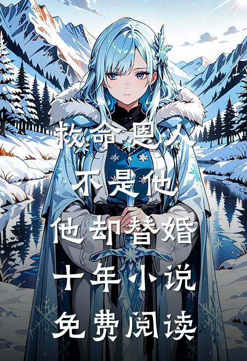 救命恩人不是他,他却替婚十年免费阅读