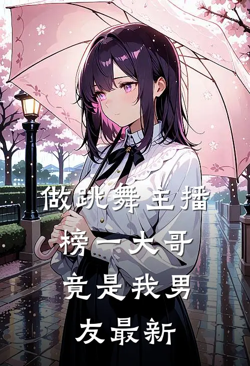 做跳舞主播，榜一大哥竟是我男友最新