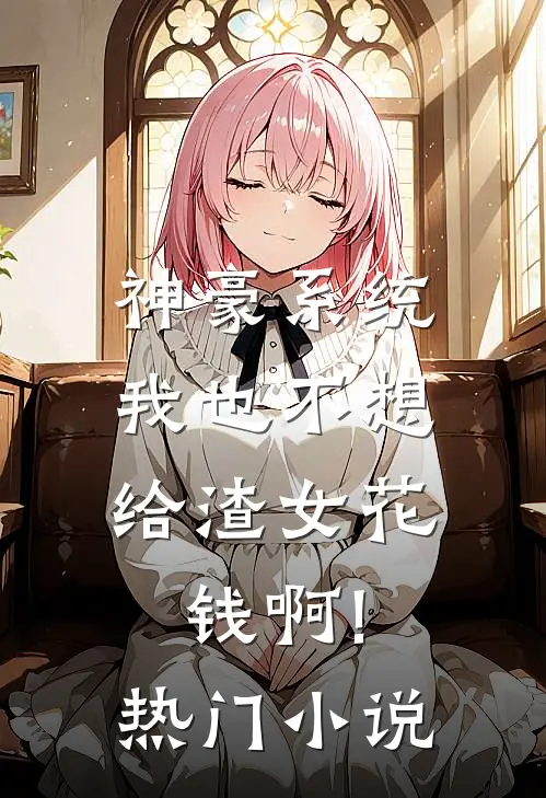神豪系统:我也不想给渣女花钱啊!热门小说