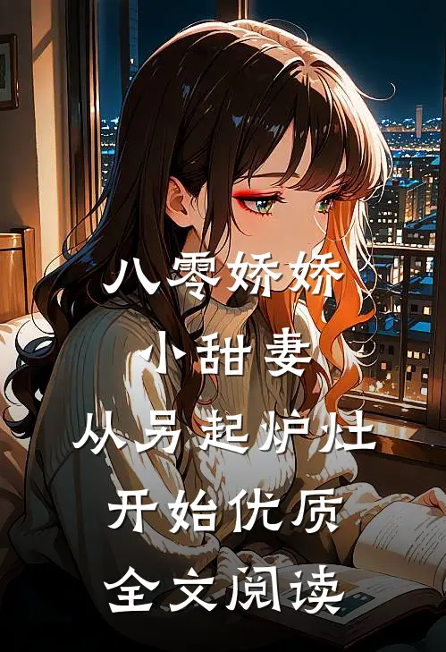 八零娇娇小甜妻，从另起炉灶开始优质全文阅读
