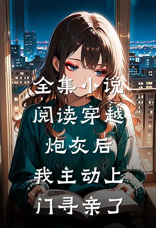全集小说阅读穿越炮灰后,我主动上门寻亲了