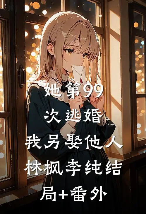 她第99次逃婚，我另娶他人林枫李纯结局+番外
