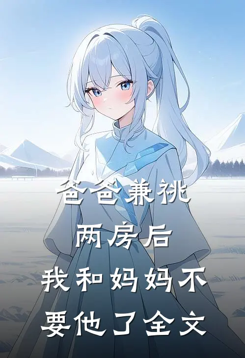 爸爸兼祧两房后，我和妈妈不要他了全文