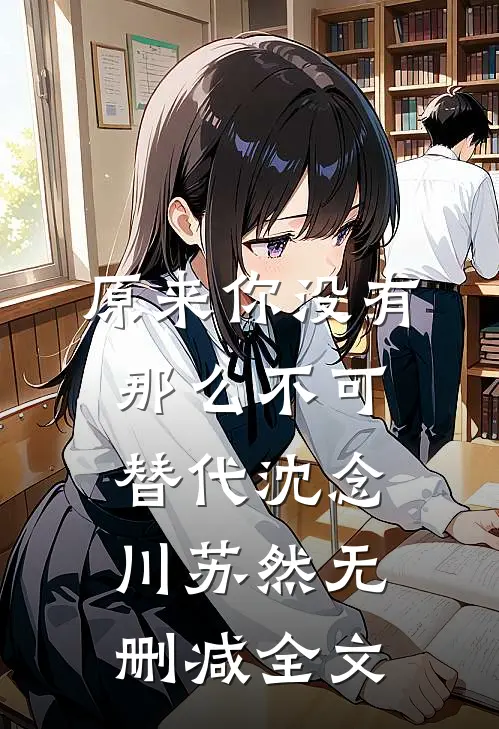 原来你没有那么不可替代沈念川苏然无删减全文