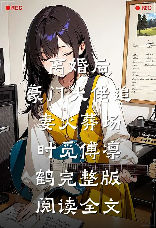 离婚后,豪门大佬追妻火葬场时觅傅凛鹤完整版阅读全文