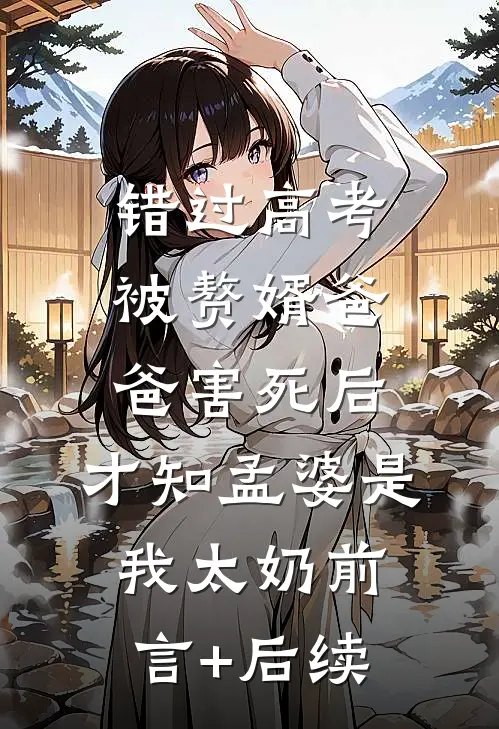 错过高考被赘婿爸爸害死后，才知孟婆是我太奶前言+后续