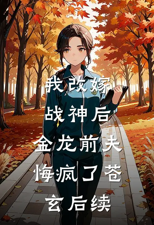 我改嫁战神后，金龙前夫悔疯了苍玄后续
