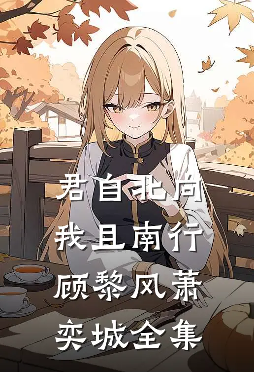君自北向,我且南行顾黎风萧奕城 全集