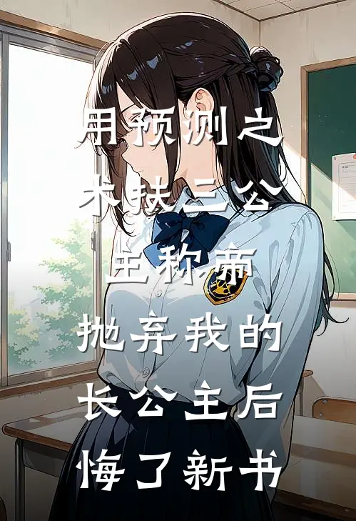 用预测之术扶三公主称帝，抛弃我的长公主后悔了新书
