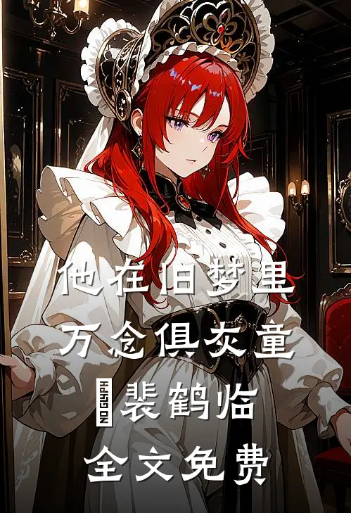 他在旧梦里万念俱灰童婳裴鹤临全文免费