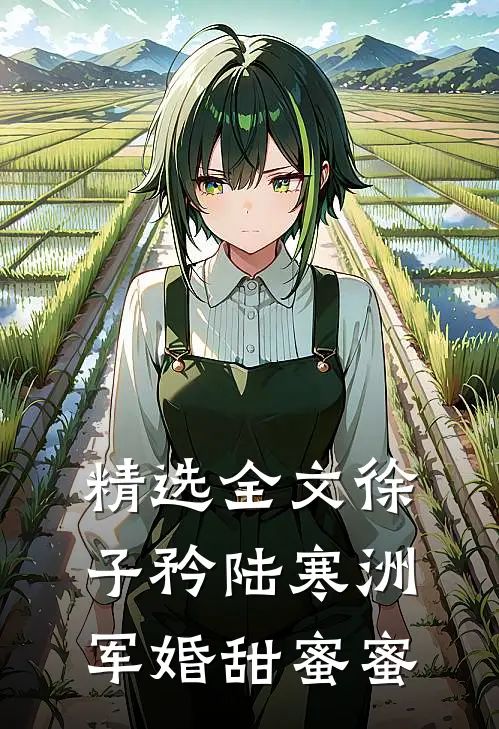 精选全文徐子矜陆寒洲军婚甜蜜蜜