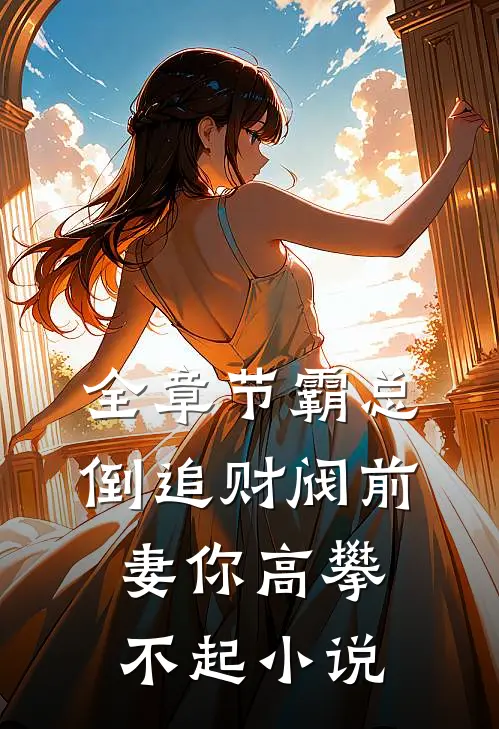 全章节霸总倒追财阀前妻你高攀不起小说