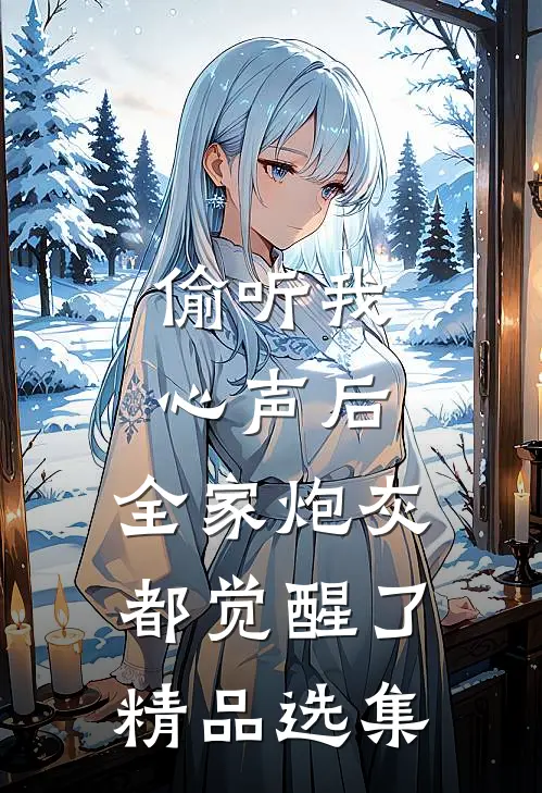 偷听我心声后，全家炮灰都觉醒了精品选集