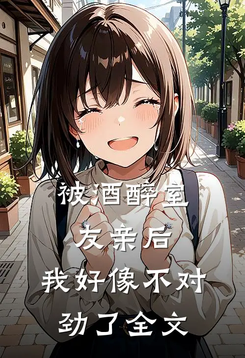 被酒醉室友亲后，我好像不对劲了全文