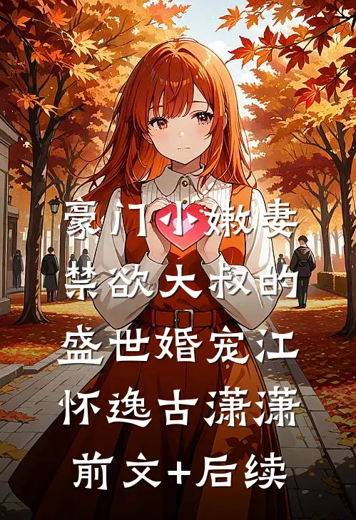 豪门小嫩妻：禁欲大叔的盛世婚宠江怀逸古潇潇前文+后续