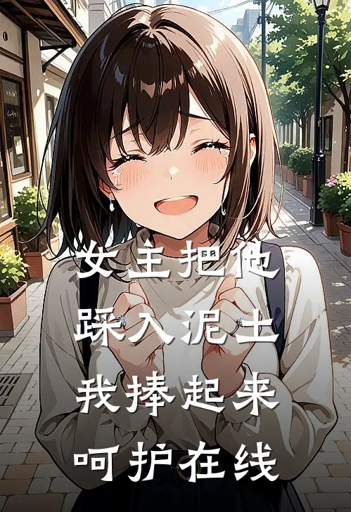 女主把他踩入泥土,我捧起来呵护在线阅读