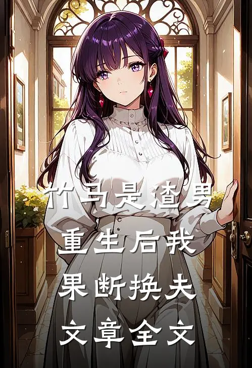 竹马是渣男,重生后我果断换夫文章全文免费阅读