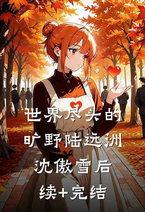 世界尽头的旷野陆远洲沈傲雪后续+完结