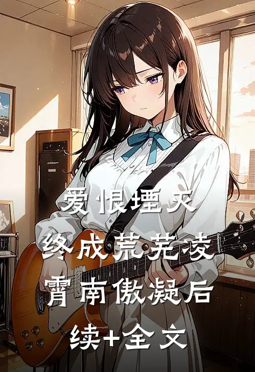 爱恨堙灭，终成荒芜凌霄南傲凝后续+全文