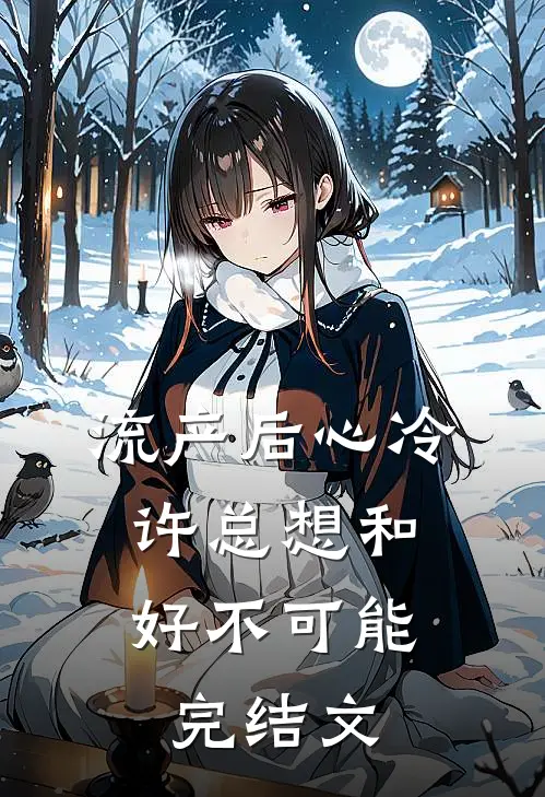 流产后心冷，许总想和好不可能完结文