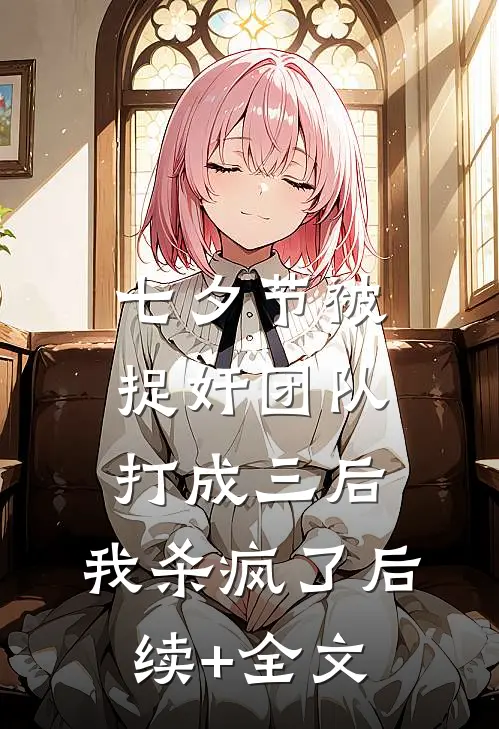 七夕节被捉奸团队打成三后，我杀疯了后续+全文
