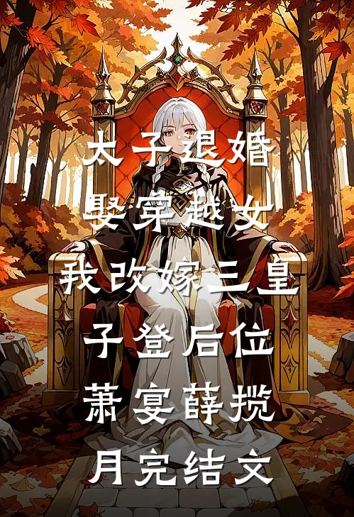 太子退婚娶穿越女，我改嫁三皇子登后位萧宴薛揽月完结文
