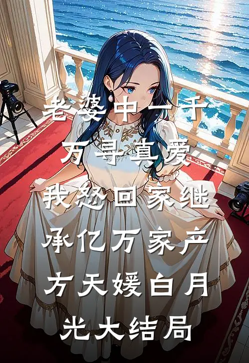 老婆中一千万寻真爱，我怒回家继承亿万家产方天媛白月光大结局