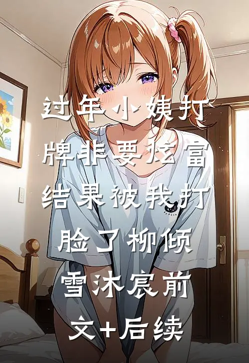 过年小姨打牌非要炫富，结果被我打脸了柳倾雪沐宸前文+后续