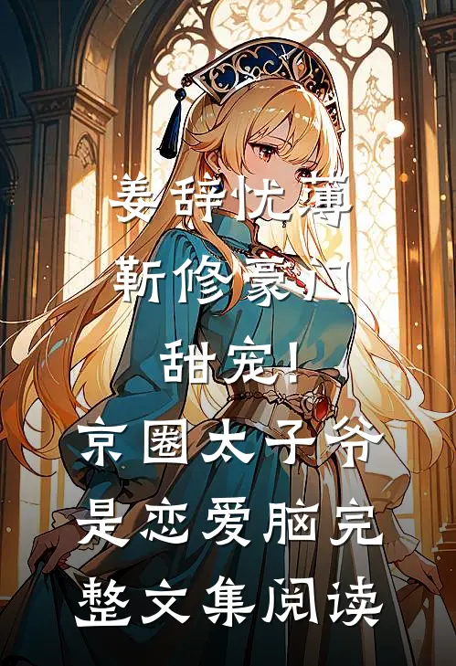姜辞忧薄靳修《豪门甜宠!京圈太子爷是恋爱脑》完整文集阅读