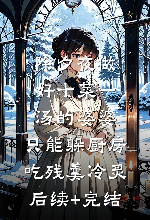 除夕夜做好十菜一汤的婆婆，只能躲厨房吃残羹冷炙后续+完结
