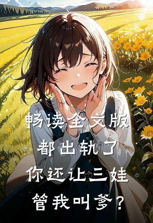 畅读全文版都出轨了，你还让三娃管我叫爹？