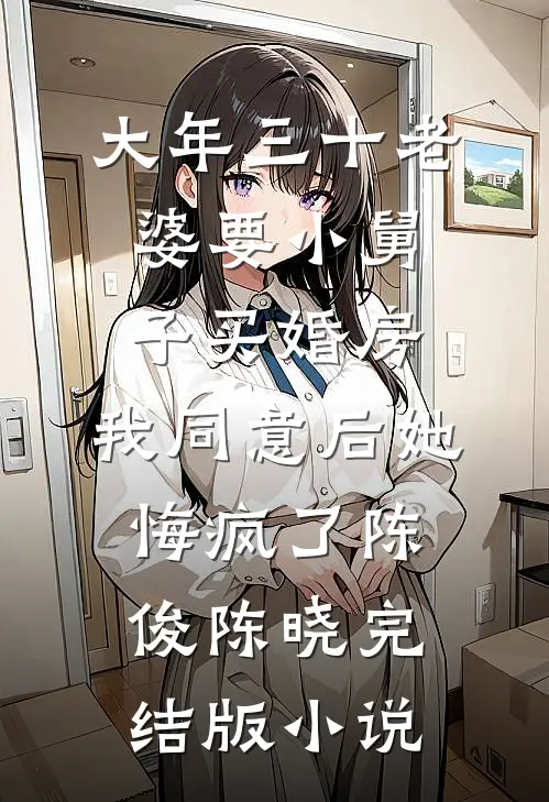 大年三十老婆要小舅子买婚房，我同意后她悔疯了陈俊陈晓完结版小说
