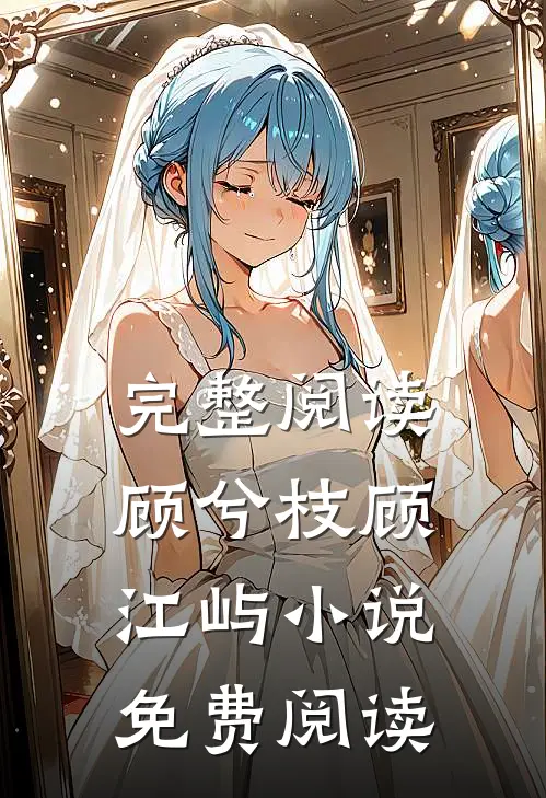 完整阅读顾兮枝顾江屿免费阅读无弹窗