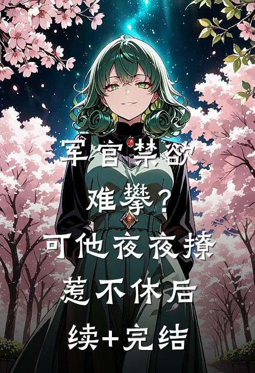 军官禁欲难攀？可他夜夜撩惹不休后续+完结