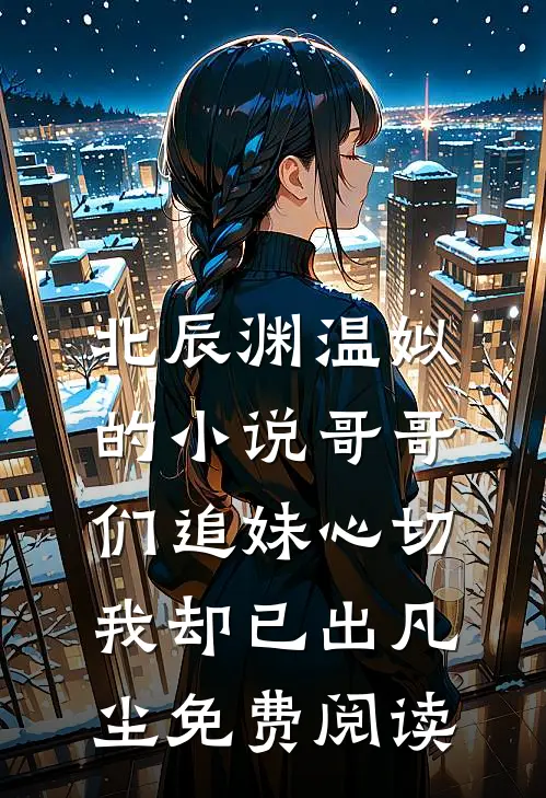 北辰渊温姒的小说哥哥们追妹心切，我却已出凡尘免费阅读