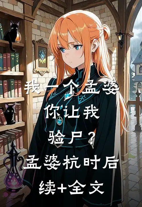 我一个孟婆，你让我验尸？孟婆杭时后续+全文