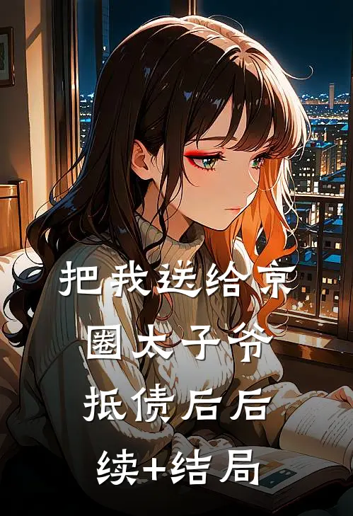 把我送给京圈太子爷抵债后后续+结局