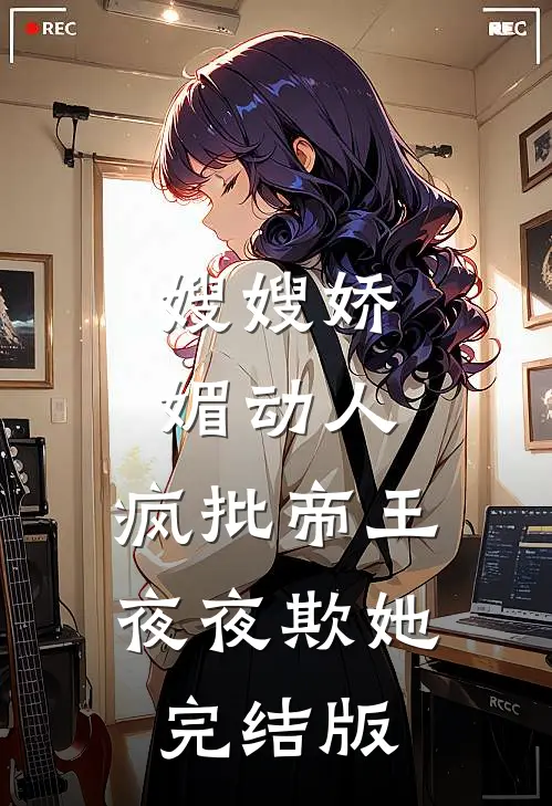 嫂嫂娇媚动人，疯批帝王夜夜欺她完结版