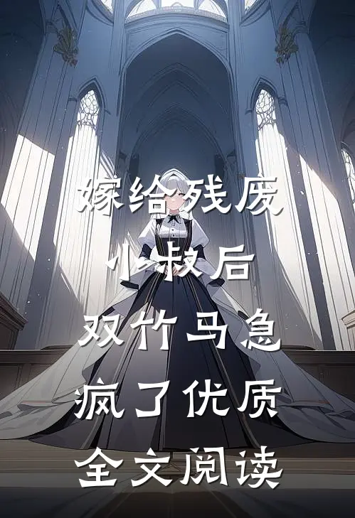 嫁给残废小叔后，双竹马急疯了优质全文阅读