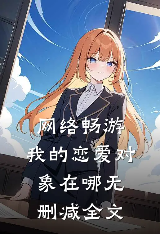网络畅游，我的恋爱对象在哪无删减全文