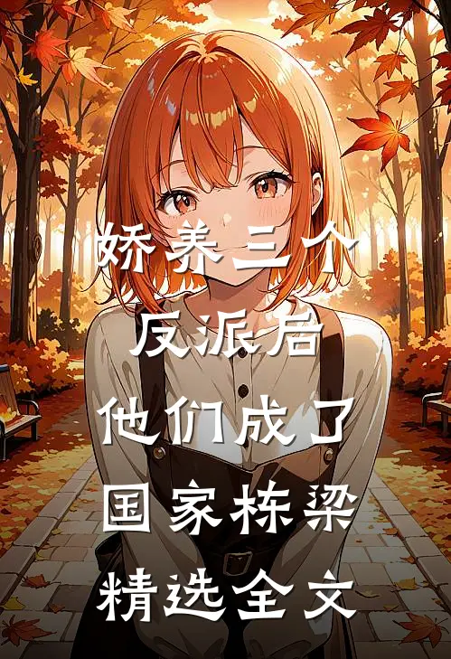 娇养三个反派后，他们成了国家栋梁精选全文