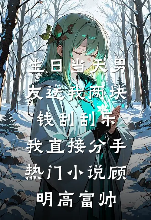 生日当天男友送我两块钱刮刮乐，我直接分手热门小说顾明高富帅
