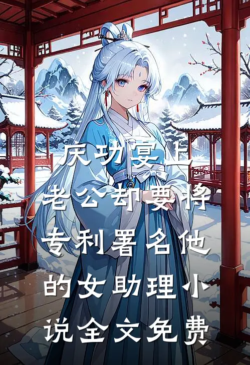 庆功宴上，老公却要将专利署名他的女助理小说全文免费