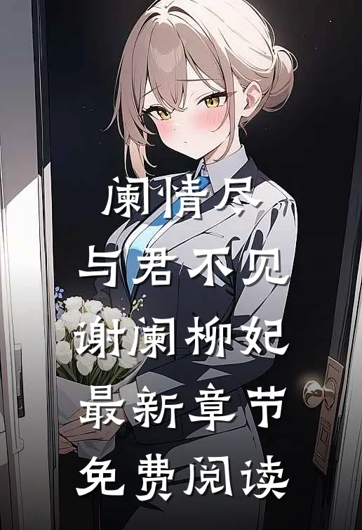 阑情尽，与君不见谢阑柳妃最新章节免费阅读