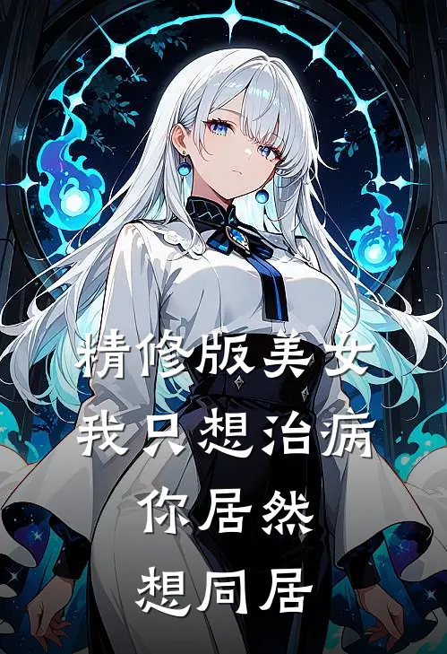 精修版美女，我只想治病，你居然想同居
