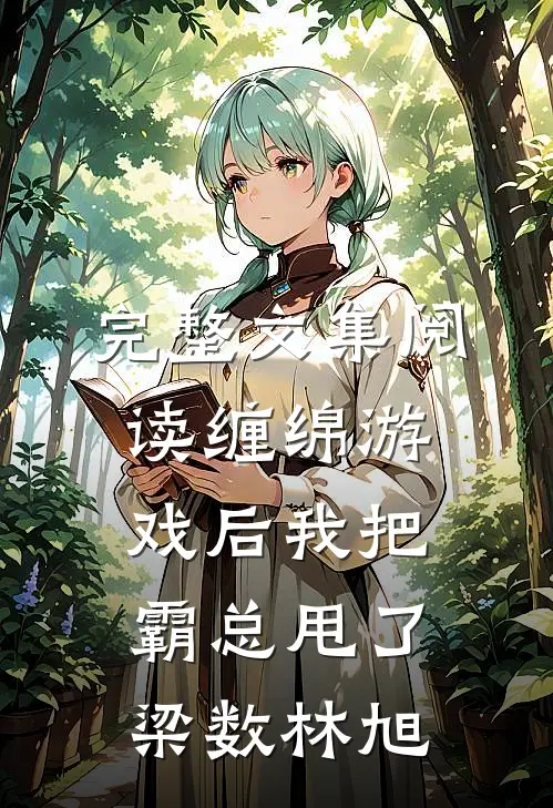 完整文集阅读缠绵游戏后我把霸总甩了梁数林旭