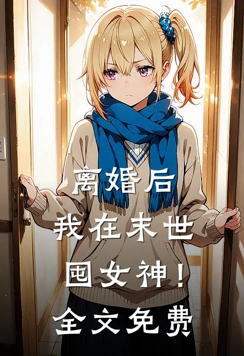 离婚后，我在末世囤女神！全文免费
